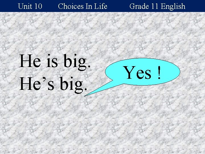 Unit 10 Choices In Life He is big. He’s big. Grade 11 English Yes