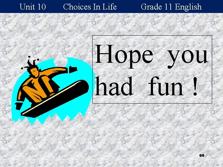 Unit 10 Choices In Life Grade 11 English Hope you had fun ! 60