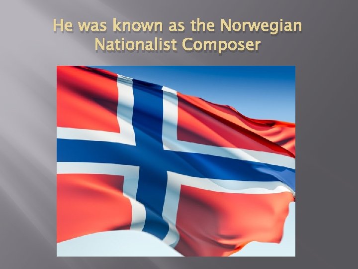 He was known as the Norwegian Nationalist Composer 