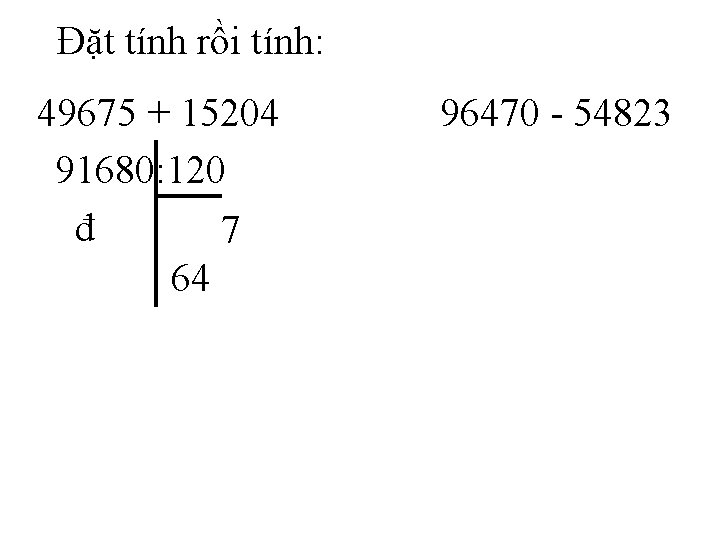 Đặt tính rồi tính: 49675 + 15204 91680: 120 đ 7 64 96470 -