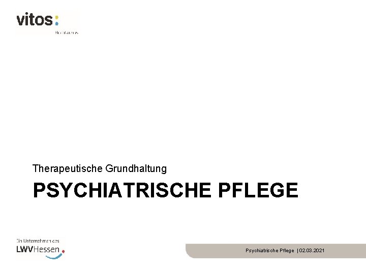 Therapeutische Grundhaltung PSYCHIATRISCHE PFLEGE Psychiatrische Pflege | 02. 03. 2021 