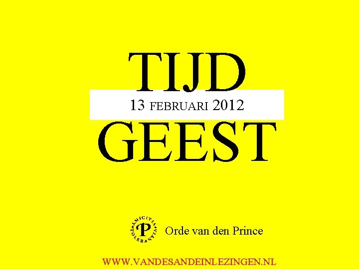 TIJD GEEST 13 FEBRUARI 2012 Orde van den Prince WWW. VANDESANDEINLEZINGEN. NL 