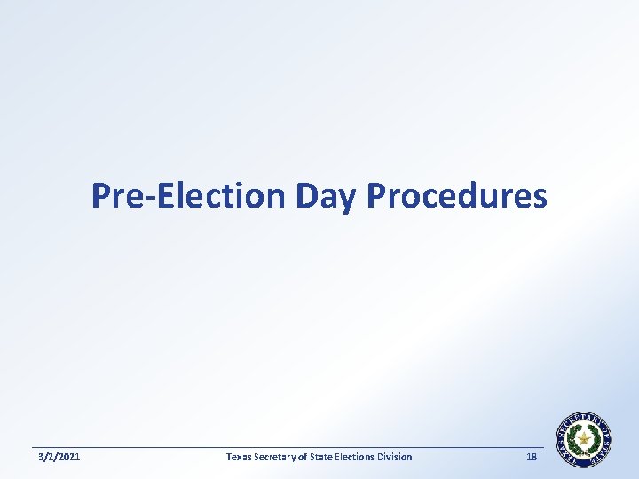 Pre-Election Day Procedures 3/2/2021 Texas Secretary of State Elections Division 18 