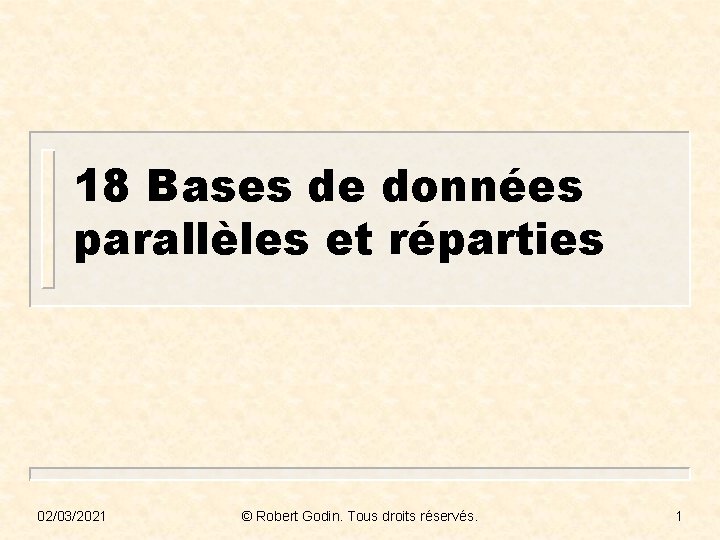 18 Bases de données parallèles et réparties 02/03/2021 © Robert Godin. Tous droits réservés.