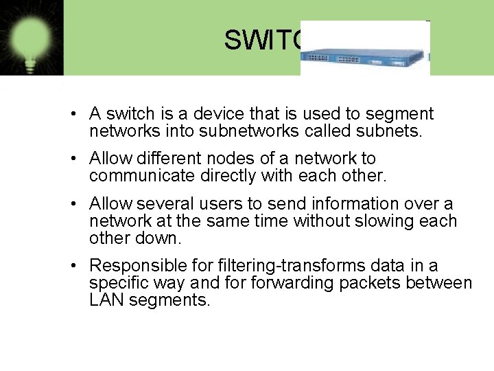 SWITCH • A switch is a device that is used to segment networks into