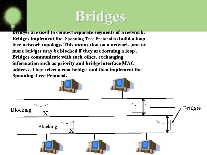 Bridges are used to connect separate segments of a network. Bridges implement the Spanning-Tree