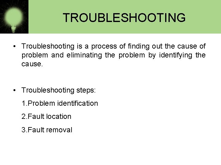 TROUBLESHOOTING • Troubleshooting is a process of finding out the cause of problem and