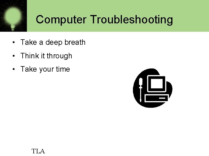 Computer Troubleshooting • Take a deep breath • Think it through • Take your