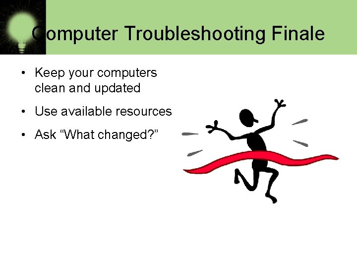 Computer Troubleshooting Finale • Keep your computers clean and updated • Use available resources