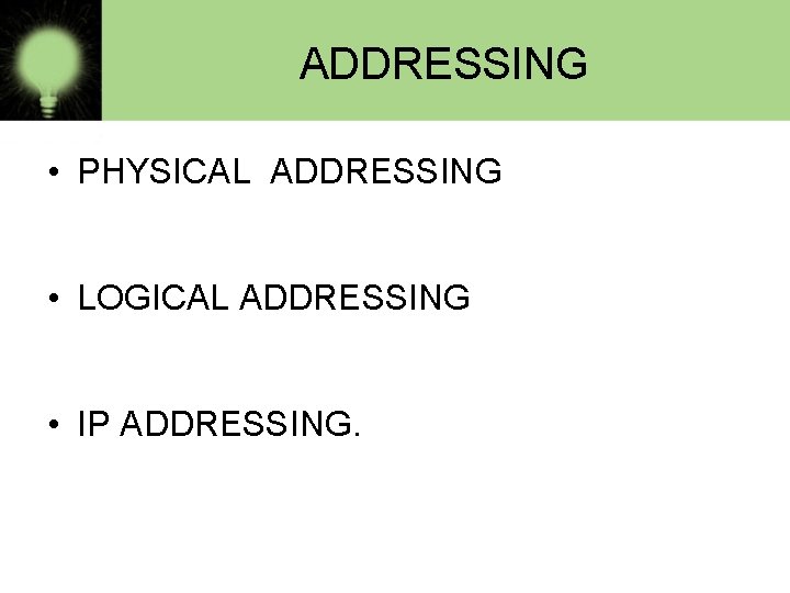 ADDRESSING • PHYSICAL ADDRESSING • LOGICAL ADDRESSING • IP ADDRESSING. 