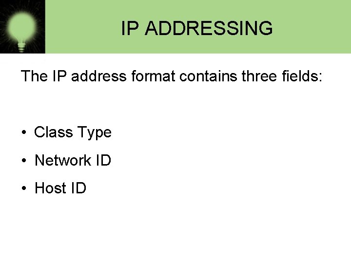 IP ADDRESSING The IP address format contains three fields: • Class Type • Network