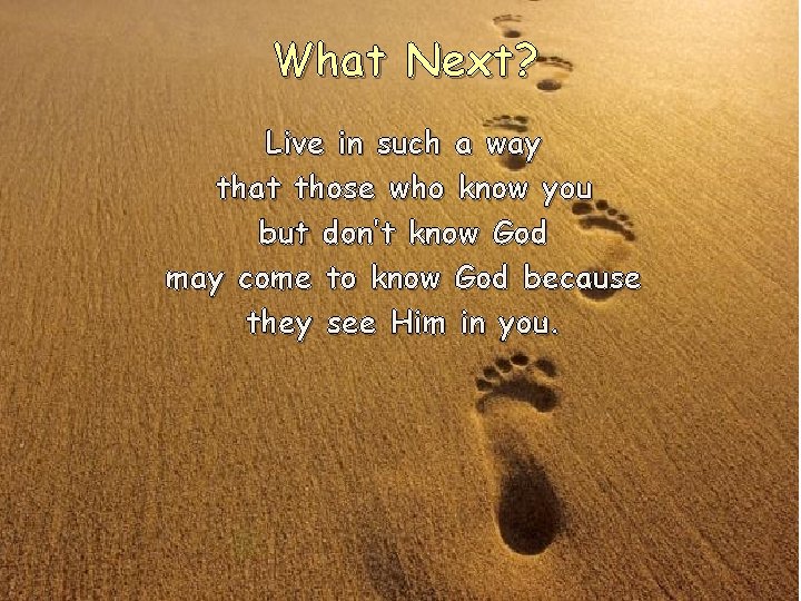 What Next? Live in such a way that those who know you but don’t