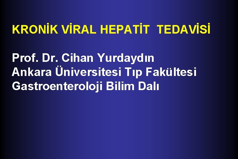 KRONİK VİRAL HEPATİT TEDAVİSİ Prof. Dr. Cihan Yurdaydın Ankara Üniversitesi Tıp Fakültesi Gastroenteroloji Bilim