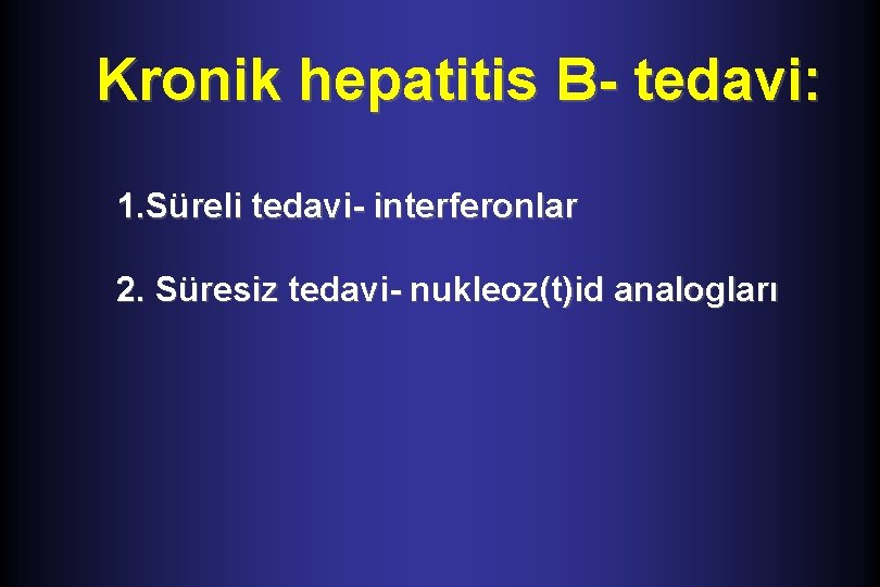 Kronik hepatitis B- tedavi: 1. Süreli tedavi- interferonlar 2. Süresiz tedavi- nukleoz(t)id analogları 
