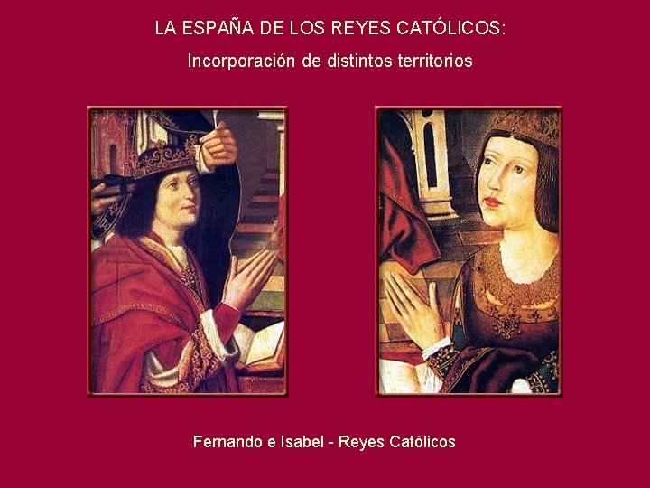 LA ESPAÑA DE LOS REYES CATÓLICOS: Incorporación de distintos territorios Fernando e Isabel -