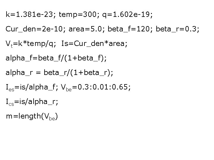 k=1. 381 e-23; temp=300; q=1. 602 e-19; Cur_den=2 e-10; area=5. 0; beta_f=120; beta_r=0. 3;