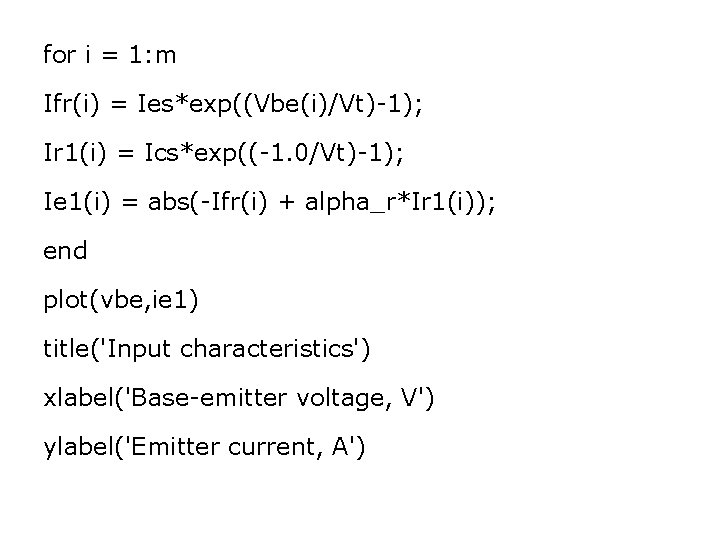 for i = 1: m Ifr(i) = Ies*exp((Vbe(i)/Vt)-1); Ir 1(i) = Ics*exp((-1. 0/Vt)-1); Ie