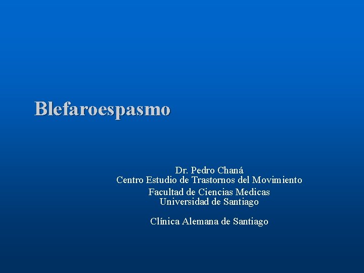 Blefaroespasmo Dr. Pedro Chaná Centro Estudio de Trastornos del Movimiento Facultad de Ciencias Medicas