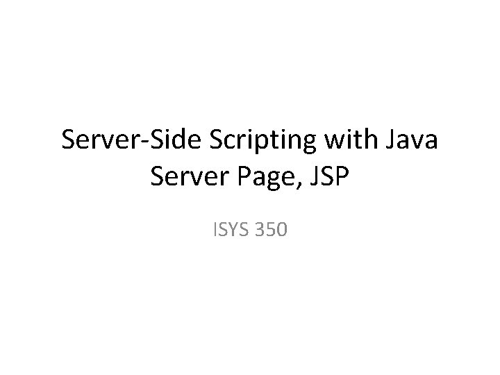 Server-Side Scripting with Java Server Page, JSP ISYS 350 