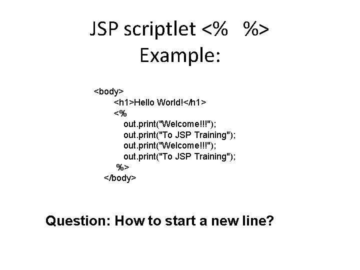 JSP scriptlet <% %> Example: <body> <h 1>Hello World!</h 1> <% out. print("Welcome!!!"); out.