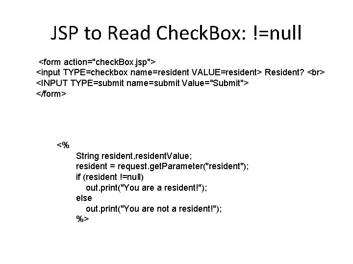 JSP to Read Check. Box: !=null <form action="check. Box. jsp"> <input TYPE=checkbox name=resident VALUE=resident>