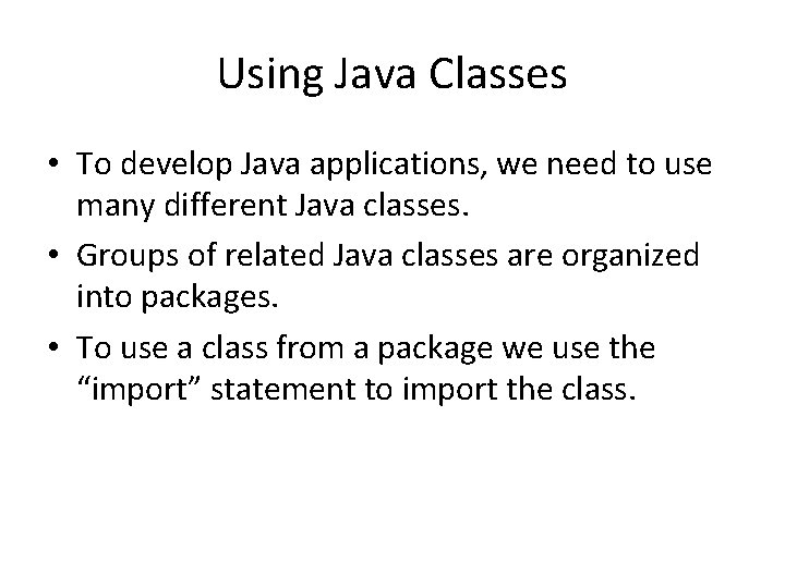 Using Java Classes • To develop Java applications, we need to use many different