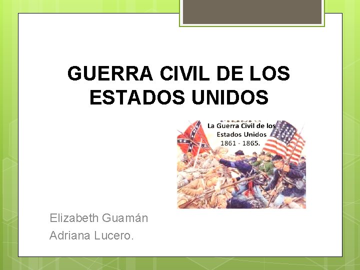 GUERRA CIVIL DE LOS ESTADOS UNIDOS Elizabeth Guamán Adriana Lucero. 