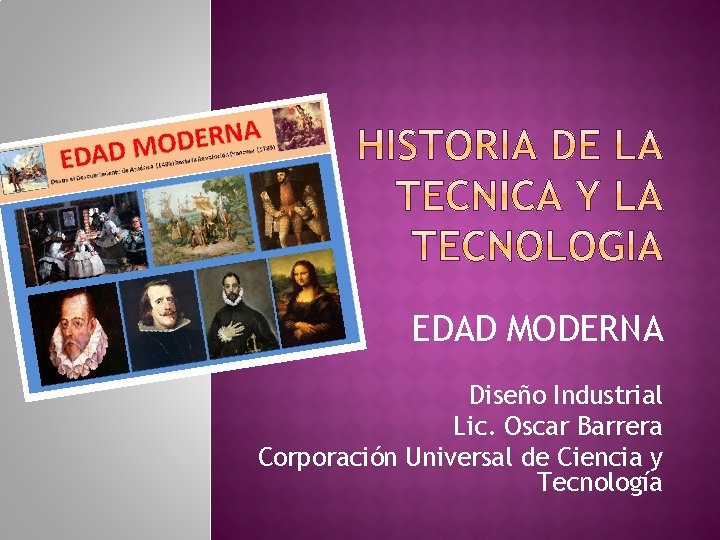 EDAD MODERNA Diseño Industrial Lic. Oscar Barrera Corporación Universal de Ciencia y Tecnología 