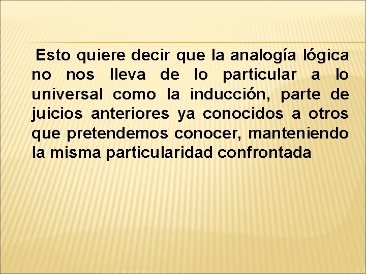 Esto quiere decir que la analogía lógica no nos lleva de lo particular a