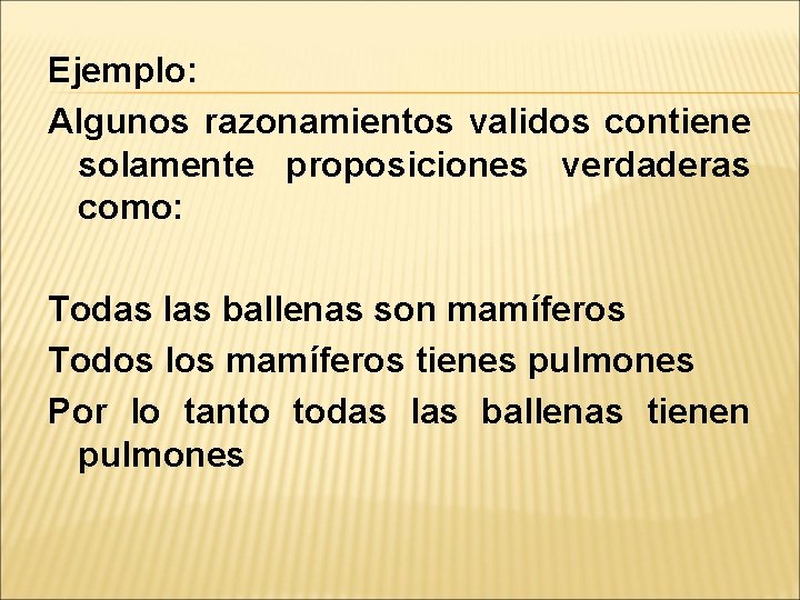 Ejemplo: Algunos razonamientos validos contiene solamente proposiciones verdaderas como: Todas las ballenas son mamíferos