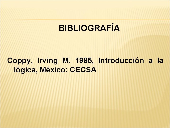 BIBLIOGRAFÍA Coppy, Irving M. 1985, Introducción a la lógica, México: CECSA 