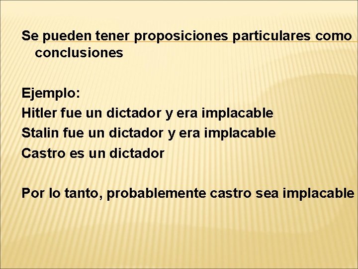 Se pueden tener proposiciones particulares como conclusiones Ejemplo: Hitler fue un dictador y era