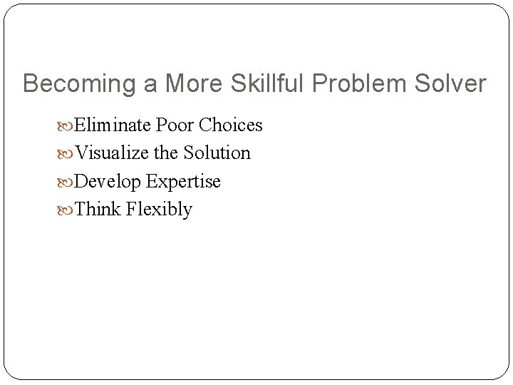 Becoming a More Skillful Problem Solver Eliminate Poor Choices Visualize the Solution Develop Expertise