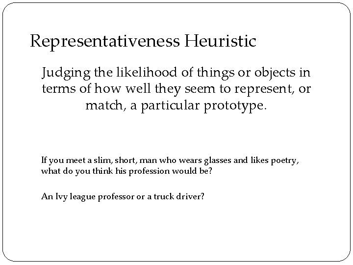 Representativeness Heuristic Judging the likelihood of things or objects in terms of how well