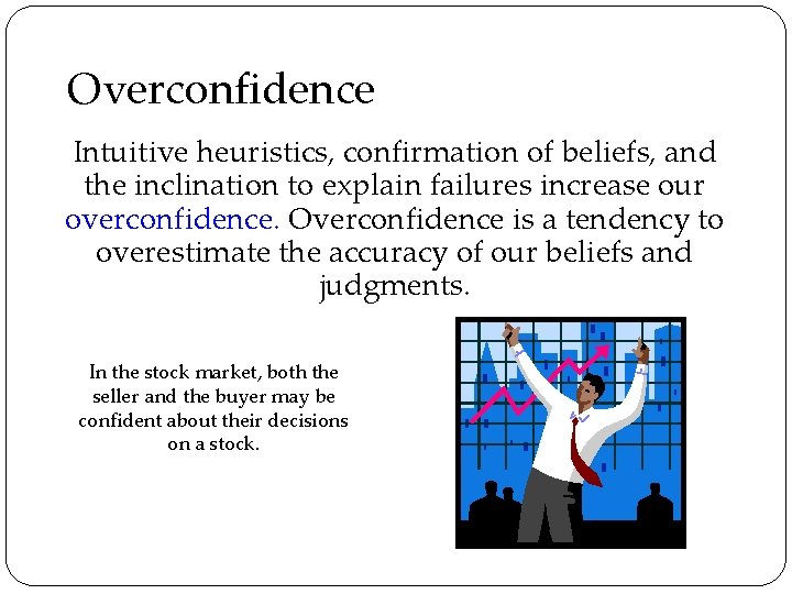 Overconfidence Intuitive heuristics, confirmation of beliefs, and the inclination to explain failures increase our