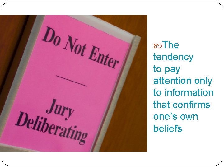 The Confirmation Bias The tendency to pay attention only to information that confirms one’s