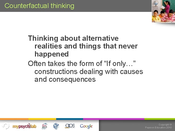 Counterfactual thinking Thinking about alternative realities and things that never happened Often takes the