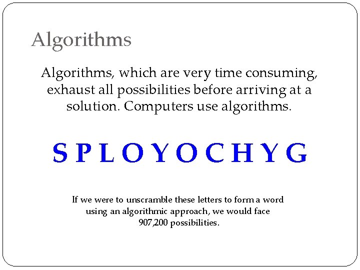 Algorithms, which are very time consuming, exhaust all possibilities before arriving at a solution.