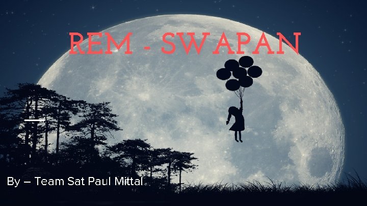 REM - SWAPAN By – Team Sat Paul Mittal 