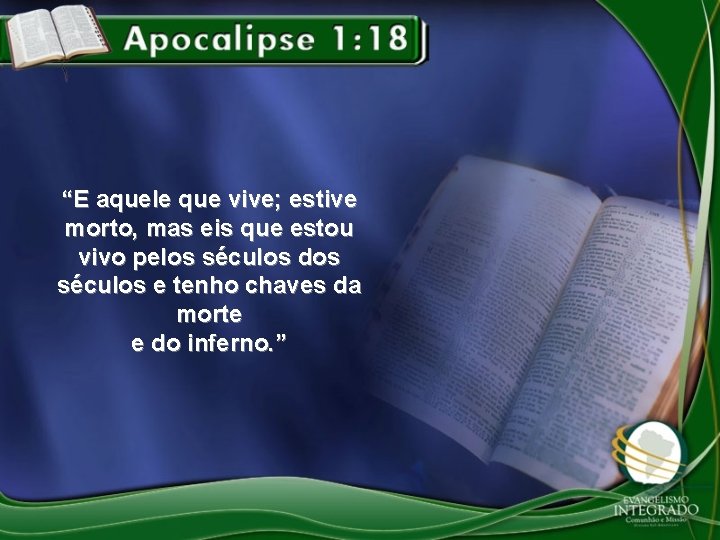 “E aquele que vive; estive morto, mas eis que estou vivo pelos séculos dos