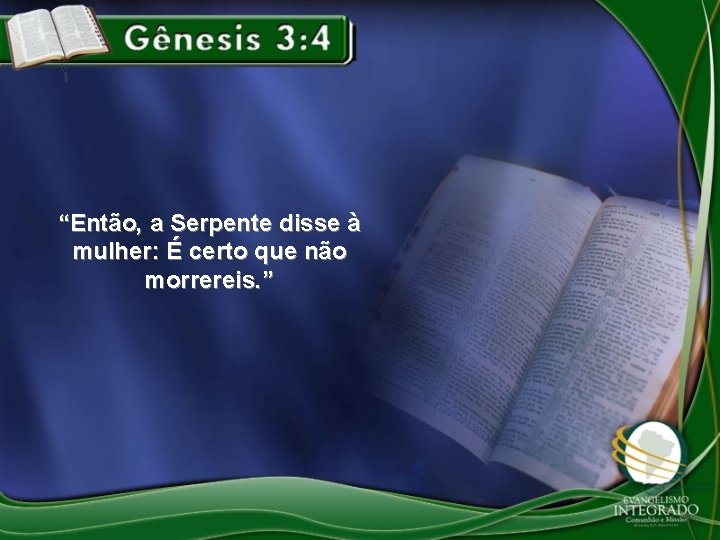 “Então, a Serpente disse à mulher: É certo que não morrereis. ” 