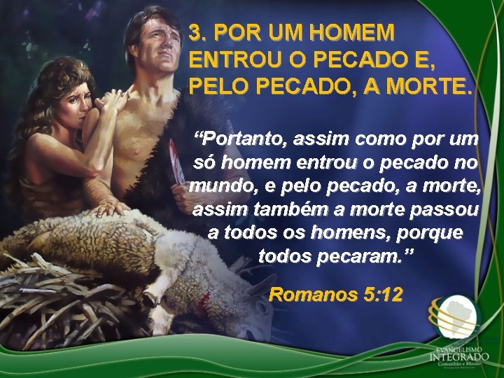 3. POR UM HOMEM ENTROU O PECADO E, PELO PECADO, A MORTE. “Portanto, assim