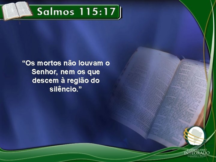 “Os mortos não louvam o Senhor, nem os que descem à região do silêncio.