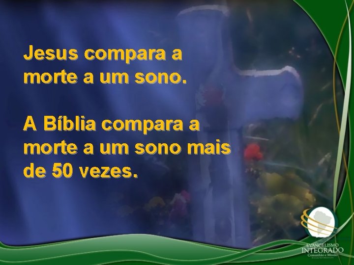 Jesus compara a morte a um sono. A Bíblia compara a morte a um