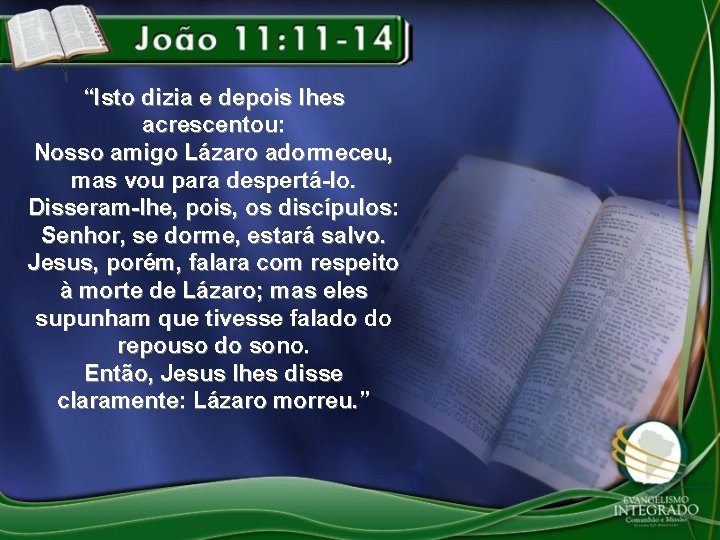 “Isto dizia e depois lhes acrescentou: Nosso amigo Lázaro adormeceu, mas vou para despertá-lo.