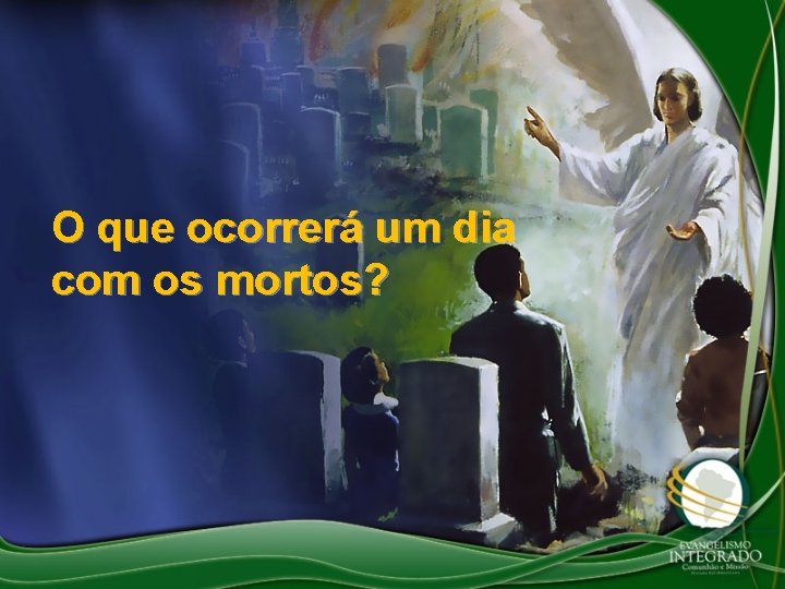 O que ocorrerá um dia com os mortos? 