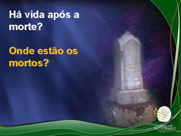 Há vida após a morte? Onde estão os mortos? 