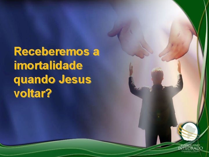 Receberemos a imortalidade quando Jesus voltar? 