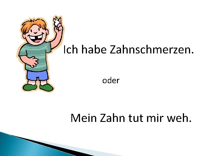 Ich habe Zahnschmerzen. oder Mein Zahn tut mir weh. 