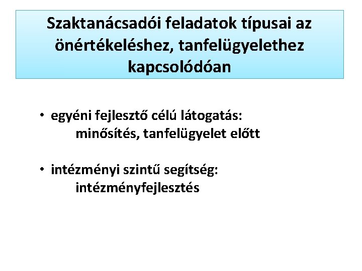 Szaktanácsadói feladatok típusai az önértékeléshez, tanfelügyelethez kapcsolódóan • egyéni fejlesztő célú látogatás: minősítés, tanfelügyelet